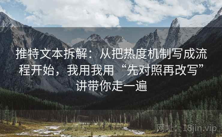 推特文本拆解：从把热度机制写成流程开始，我用我用“先对照再改写”讲带你走一遍