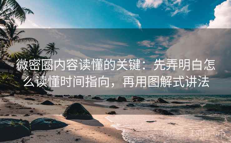 微密圈内容读懂的关键：先弄明白怎么读懂时间指向，再用图解式讲法