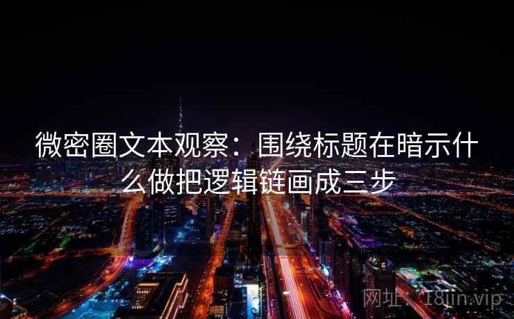 微密圈文本观察：围绕标题在暗示什么做把逻辑链画成三步