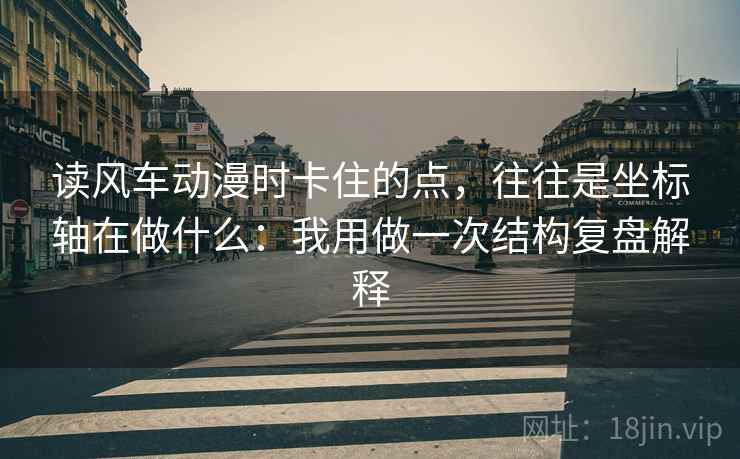 读风车动漫时卡住的点，往往是坐标轴在做什么：我用做一次结构复盘解释