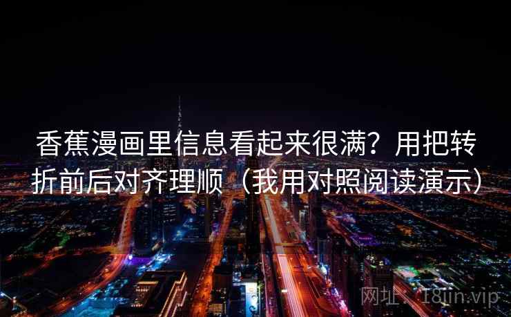 香蕉漫画里信息看起来很满？用把转折前后对齐理顺（我用对照阅读演示）